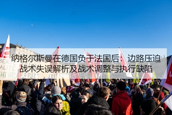 纳格尔斯曼在德国负于法国后：边路压迫战术失误解析及战术调整与执行缺陷